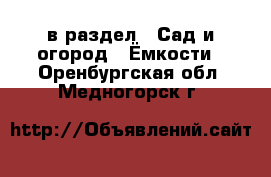  в раздел : Сад и огород » Ёмкости . Оренбургская обл.,Медногорск г.